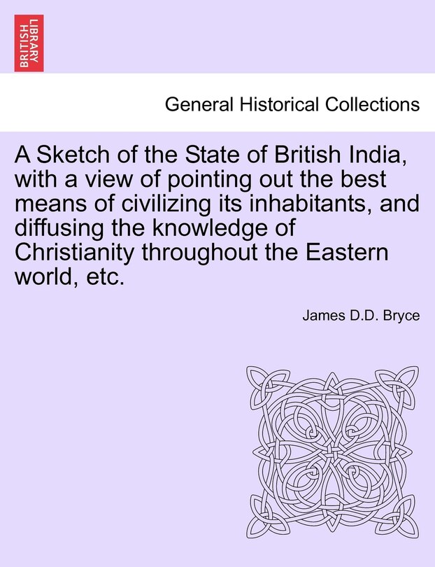 Front cover_A Sketch of the State of British India, with a view of pointing out the best means of civilizing its inhabitants, and diffusing the knowledge of Christianity throughout the Eastern world, etc.