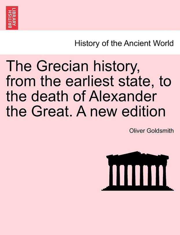 The Grecian History, From The Earliest State, To The Death Of Alexander The Great. A New Edition