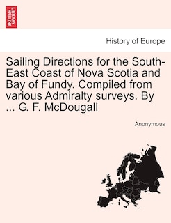 Front cover_Sailing Directions For The South-east Coast Of Nova Scotia And Bay Of Fundy. Compiled From Various Admiralty Surveys. By ... G. F. Mcdougall