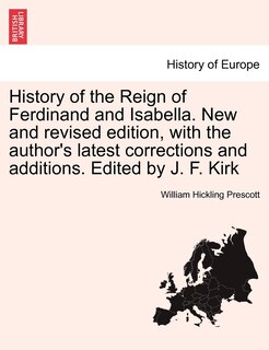 Front cover_History Of The Reign Of Ferdinand And Isabella. New And Revised Edition, With The Author's Latest Corrections And Additions. Edited By J. F. Kirk
