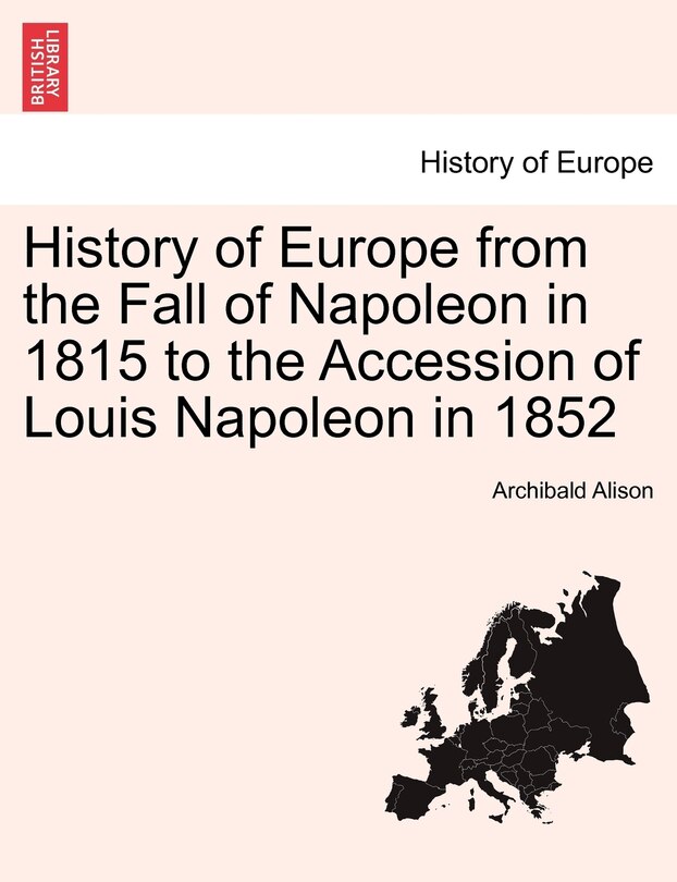Front cover_History Of Europe From The Fall Of Napoleon In 1815 To The Accession Of Louis Napoleon In 1852