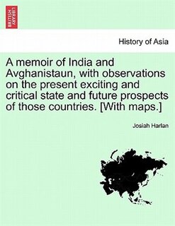 Front cover_A memoir of India and Avghanistaun, with observations on the present exciting and critical state and future prospects of those countries. [With maps.]