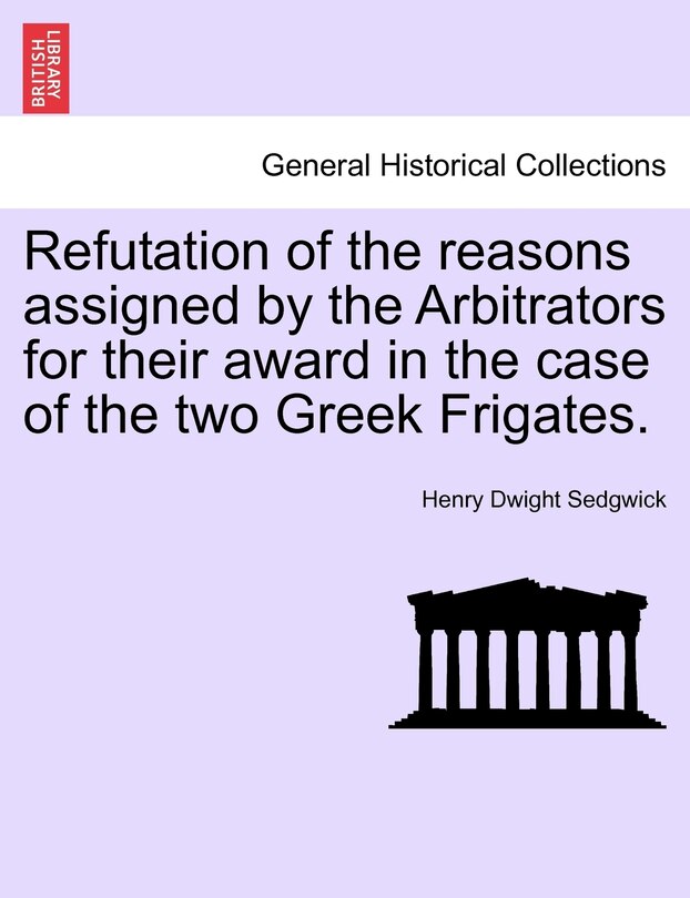 Front cover_Refutation Of The Reasons Assigned By The Arbitrators For Their Award In The Case Of The Two Greek Frigates.