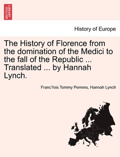 The History of Florence from the domination of the Medici to the fall of the Republic ... Translated ... by Hannah Lynch.