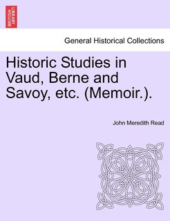 Historic Studies In Vaud, Berne And Savoy, Etc. (memoir.). Vol. I