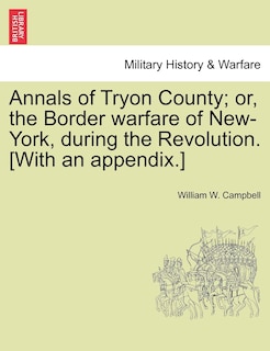 Annals Of Tryon County; Or, The Border Warfare Of New-york, During The Revolution. [with An Appendix.]