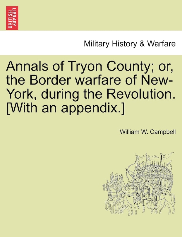 Annals Of Tryon County; Or, The Border Warfare Of New-york, During The Revolution. [with An Appendix.]