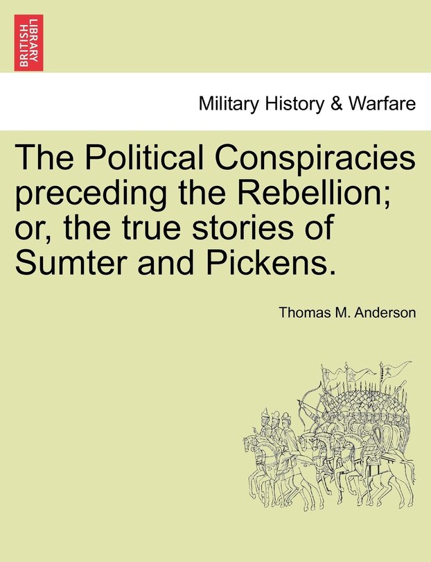 Front cover_The Political Conspiracies Preceding The Rebellion; Or, The True Stories Of Sumter And Pickens.