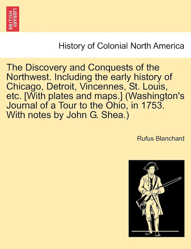 Front cover_The Discovery And Conquests Of The Northwest. Including The Early History Of Chicago, Detroit, Vincennes, St. Louis, Etc. [with Plates And Maps.] (washington's Journal Of A Tour To The Ohio, In 1753. With Notes By John G. Shea.)