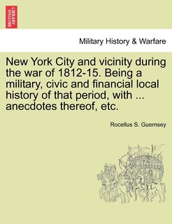 Couverture_New York City And Vicinity During The War Of 1812-15. Being A Military, Civic And Financial Local History Of That Period, With ... Anecdotes Thereof, Etc.