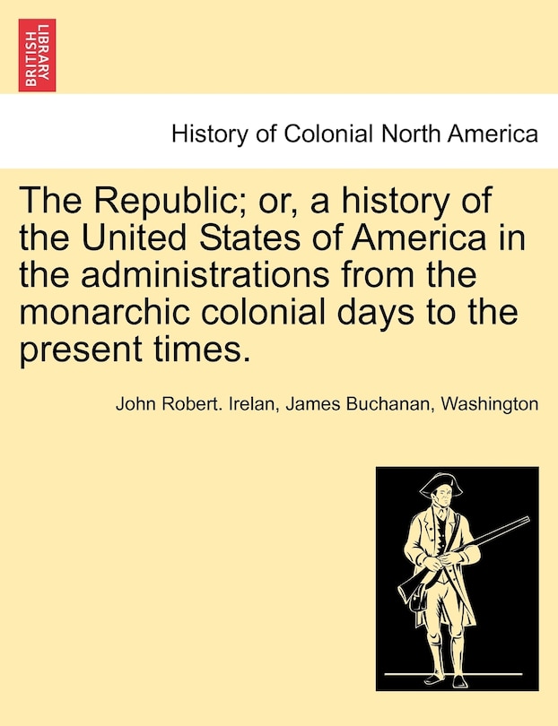 Couverture_The Republic; Or, A History Of The United States Of America In The Administrations From The Monarchic Colonial Days To The Present Times.