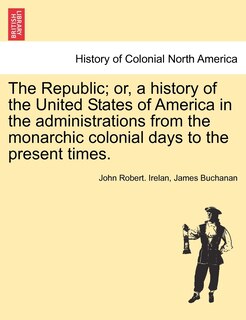 Couverture_The Republic; Or, A History Of The United States Of America In The Administrations From The Monarchic Colonial Days To The Present Times.