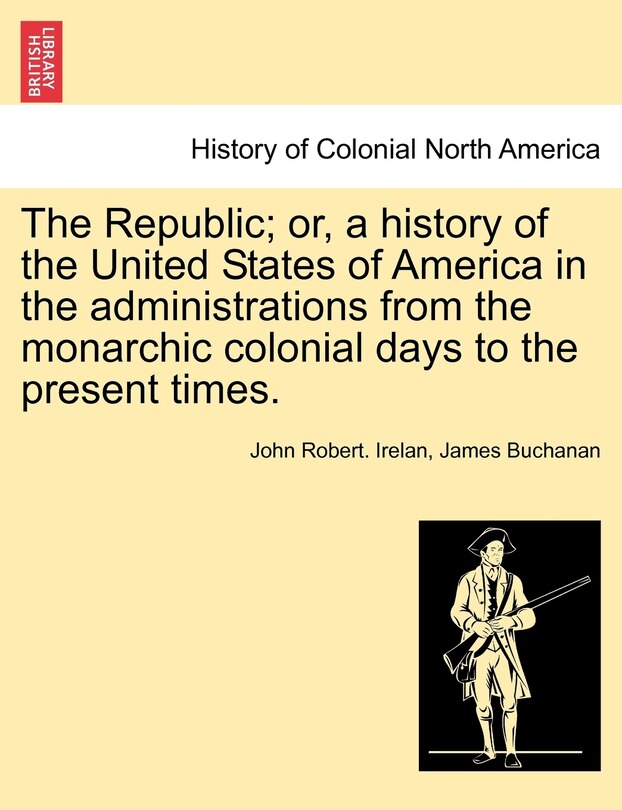 Couverture_The Republic; Or, A History Of The United States Of America In The Administrations From The Monarchic Colonial Days To The Present Times.
