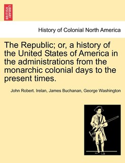 Front cover_The Republic; Or, A History Of The United States Of America In The Administrations From The Monarchic Colonial Days To The Present Times.