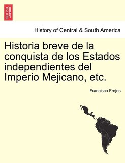 Front cover_Historia Breve De La Conquista De Los Estados Independientes Del Imperio Mejicano, Etc.