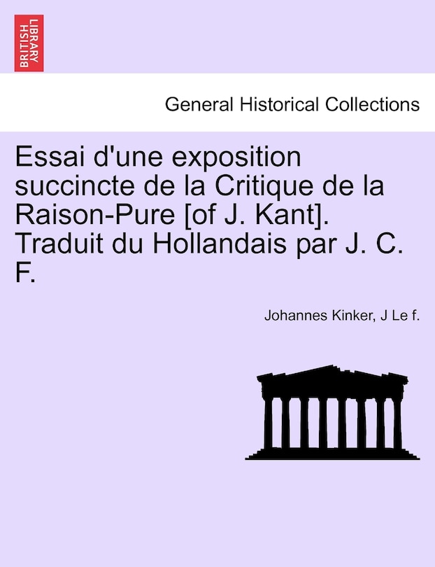 Couverture_Essai D'une Exposition Succincte De La Critique De La Raison-pure [of J. Kant]. Traduit Du Hollandais Par J. C. F.
