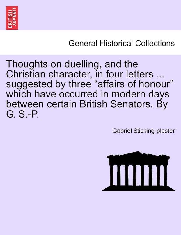 Front cover_Thoughts On Duelling, And The Christian Character, In Four Letters ... Suggested By Three affairs Of Honour Which Have Occurred In Modern Days Between Certain British Senators. By G. S.-p.