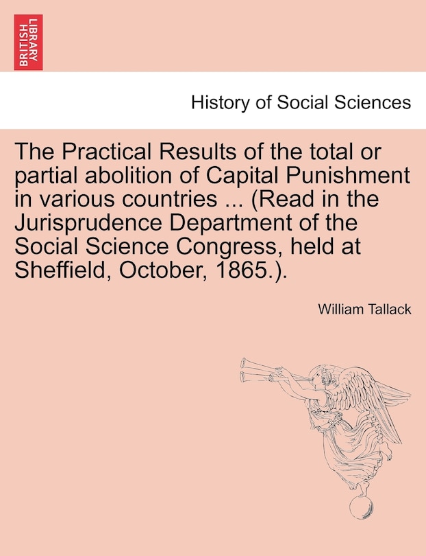 Front cover_The Practical Results Of The Total Or Partial Abolition Of Capital Punishment In Various Countries ... (read In The Jurisprudence Department Of The Social Science Congress, Held At Sheffield, October, 1865.).