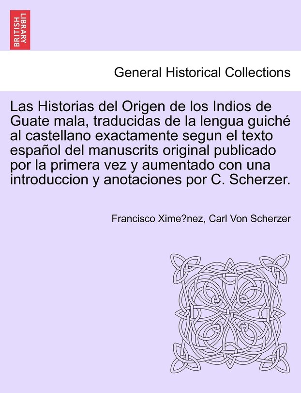 Couverture_Las Historias Del Origen De Los Indios De Guate Mala, Traducidas De La Lengua Guiché Al Castellano Exactamente Segun El Texto Español Del Manuscrits Original Publicado Por La Primera Vez Y Aumentado Con Una Introduccion Y Anotaciones Por C. Scherzer.