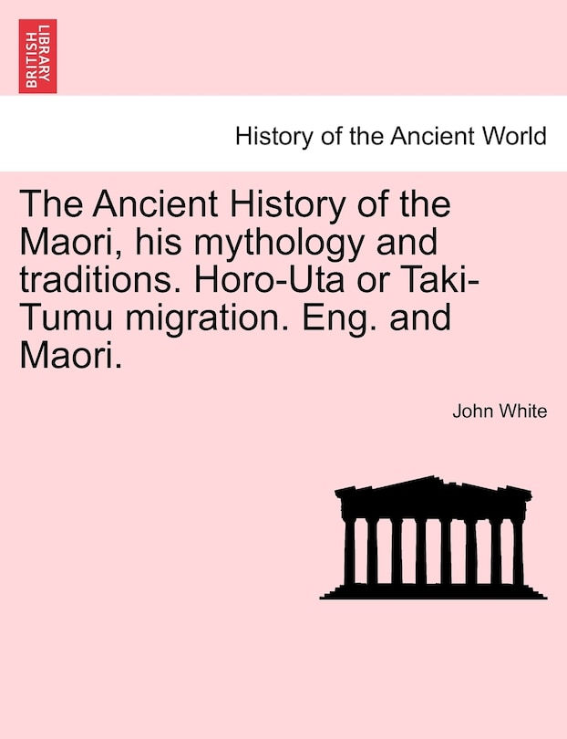 Front cover_The Ancient History Of The Maori, His Mythology And Traditions. Horo-uta Or Taki-tumu Migration. Eng. And Maori. Volume I
