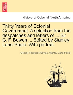 Front cover_Thirty Years Of Colonial Government. A Selection From The Despatches And Letters Of ... Sir G. F. Bowen ... Edited By Stanley Lane-poole. With Portrait.