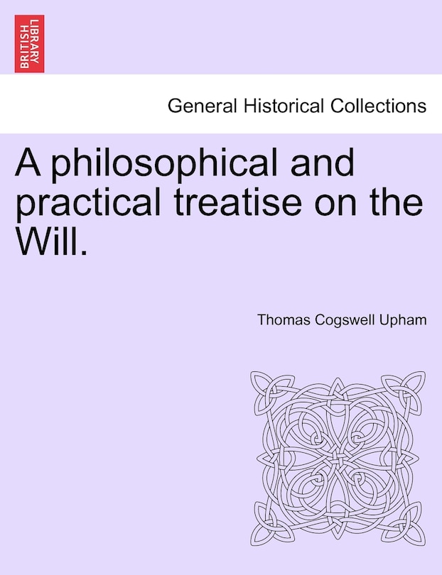 A Philosophical And Practical Treatise On The Will.