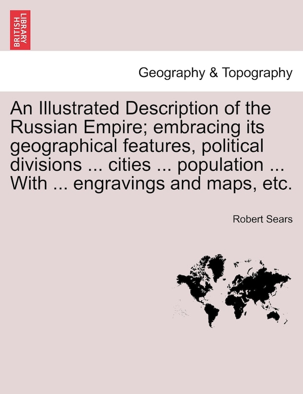 Front cover_An Illustrated Description Of The Russian Empire; Embracing Its Geographical Features, Political Divisions ... Cities ... Population ... With ... Engravings And Maps, Etc.