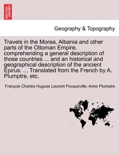 Front cover_Travels In The Morea, Albania And Other Parts Of The Ottoman Empire, Comprehending A General Description Of Those Countries ... And An Historical And Geographical Description Of The Ancient Epirus. ... Translated From The French By A. Plumptre, Etc.