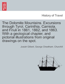 Front cover_The Dolomite Mountains. Excursions Through Tyrol, Carinthia, Carniola, And Friuli In 1861, 1862, And 1863. With A Geological Chapter, And Pictorial Illustrations From Original Drawings On The Spot.