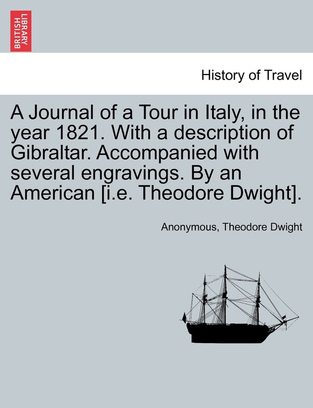 Front cover_A Journal Of A Tour In Italy, In The Year 1821. With A Description Of Gibraltar. Accompanied With Several Engravings. By An American [i.e. Theodore Dwight].
