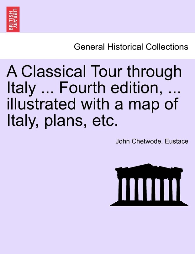 Front cover_A Classical Tour Through Italy ... Fourth Edition, ... Illustrated With A Map Of Italy, Plans, Etc.