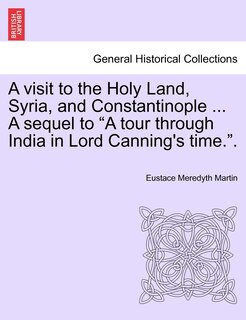 Front cover_A Visit to the Holy Land, Syria, and Constantinople ... a Sequel to A Tour Through India in Lord Canning's Time..