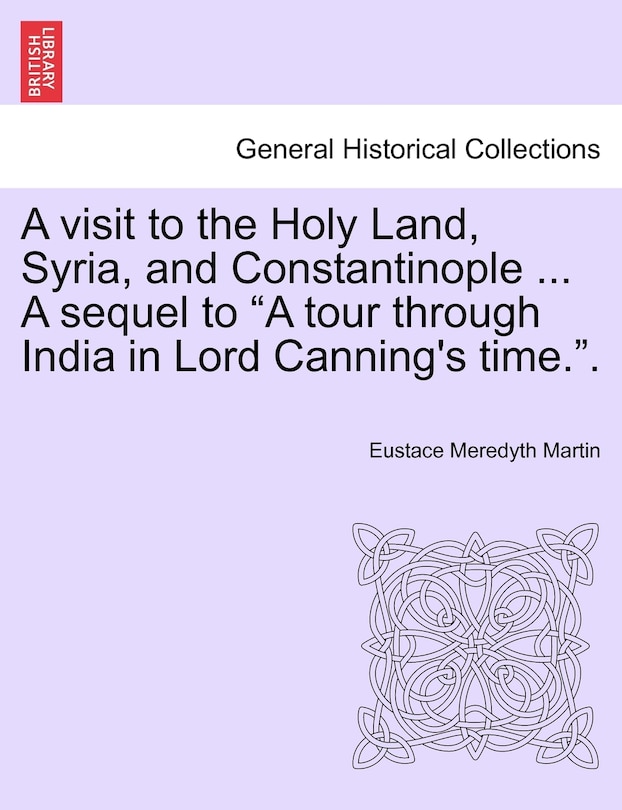 Front cover_A Visit to the Holy Land, Syria, and Constantinople ... a Sequel to A Tour Through India in Lord Canning's Time..