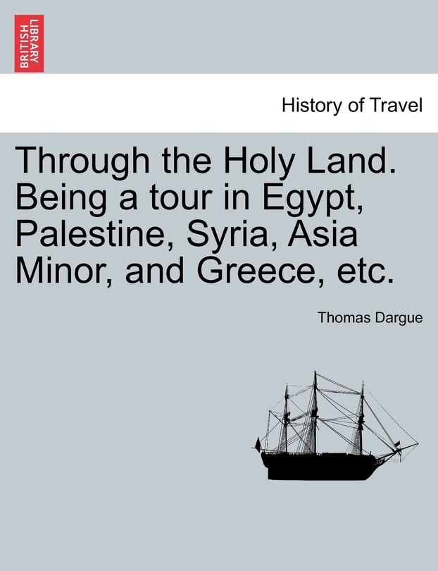 Front cover_Through The Holy Land. Being A Tour In Egypt, Palestine, Syria, Asia Minor, And Greece, Etc.
