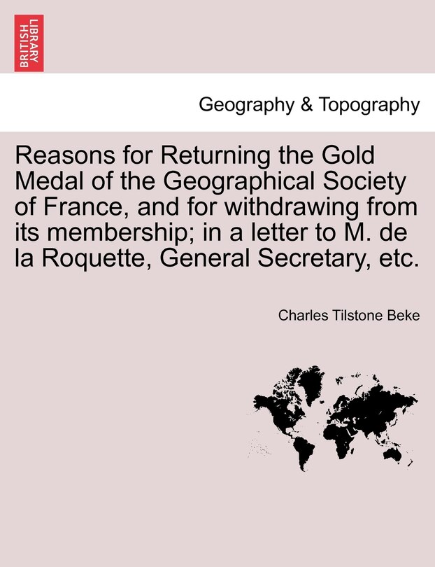 Front cover_Reasons For Returning The Gold Medal Of The Geographical Society Of France, And For Withdrawing From Its Membership; In A Letter To M. De La Roquette, General Secretary, Etc.