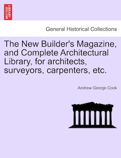 Couverture_The New Builder's Magazine, And Complete Architectural Library, For Architects, Surveyors, Carpenters, Etc.
