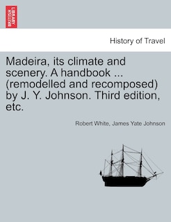 Front cover_Madeira, Its Climate And Scenery. A Handbook ... (remodelled And Recomposed) By J. Y. Johnson. Third Edition, Etc.