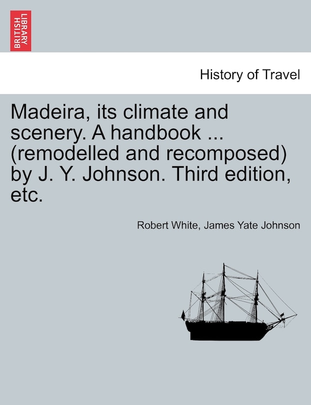Front cover_Madeira, Its Climate And Scenery. A Handbook ... (remodelled And Recomposed) By J. Y. Johnson. Third Edition, Etc.