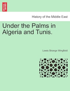 Front cover_Under The Palms In Algeria And Tunis. Vol. I