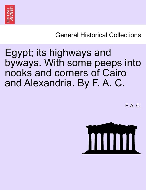 Front cover_Egypt; Its Highways And Byways. With Some Peeps Into Nooks And Corners Of Cairo And Alexandria. By F. A. C.