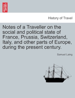 Notes Of A Traveller On The Social And Political State Of France, Prussia, Switzerland, Italy, And Other Parts Of Europe, During The Present Century.