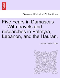 Front cover_Five Years In Damascus ... With Travels And Researches In Palmyra, Lebanon, And The Hauran.