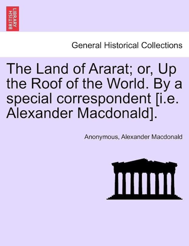 Front cover_The Land Of Ararat; Or, Up The Roof Of The World. By A Special Correspondent [i.e. Alexander Macdonald].