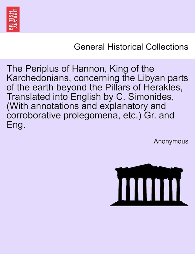 Front cover_The Periplus Of Hannon, King Of The Karchedonians, Concerning The Libyan Parts Of The Earth Beyond The Pillars Of Herakles, Translated Into English By C. Simonides, (with Annotations And Explanatory And Corroborative Prolegomena, Etc.) Gr. And Eng.