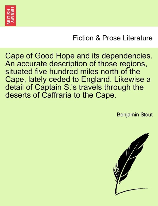 Couverture_Cape Of Good Hope And Its Dependencies. An Accurate Description Of Those Regions, Situated Five Hundred Miles North Of The Cape, Lately Ceded To England. Likewise A Detail Of Captain S.'s Travels Through The Deserts Of Caffraria To The Cape.