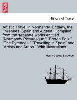 Artistic Travel in Normandy, Brittany, the Pyrenees, Spain and Algeria. Compiled from the separate works entitled Normandy Picturesque, Breton Folk, The Pyrenees, Travelling in Spain and Artists and Arabs. With illustrations.