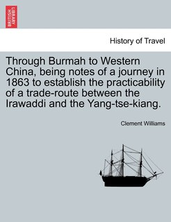 Front cover_Through Burmah To Western China, Being Notes Of A Journey In 1863 To Establish The Practicability Of A Trade-route Between The Irawaddi And The Yang-tse-kiang.