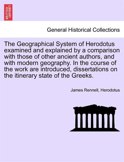 Couverture_The Geographical System Of Herodotus Examined And Explained By A Comparison With Those Of Other Ancient Authors, And With Modern Geography. In The Course Of The Work Are Introduced, Dissertations On The Itinerary State Of The Greeks.