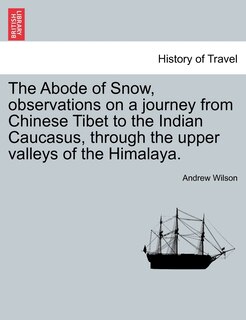 Front cover_The Abode Of Snow, Observations On A Journey From Chinese Tibet To The Indian Caucasus, Through The Upper Valleys Of The Himalaya.