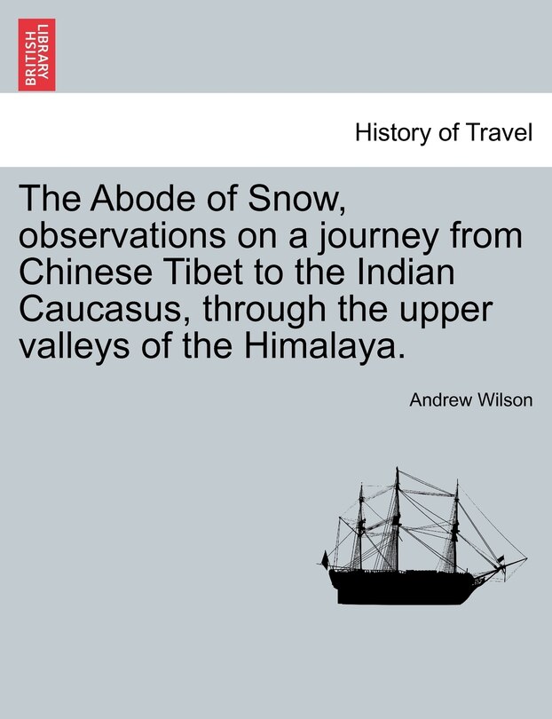 Front cover_The Abode Of Snow, Observations On A Journey From Chinese Tibet To The Indian Caucasus, Through The Upper Valleys Of The Himalaya.